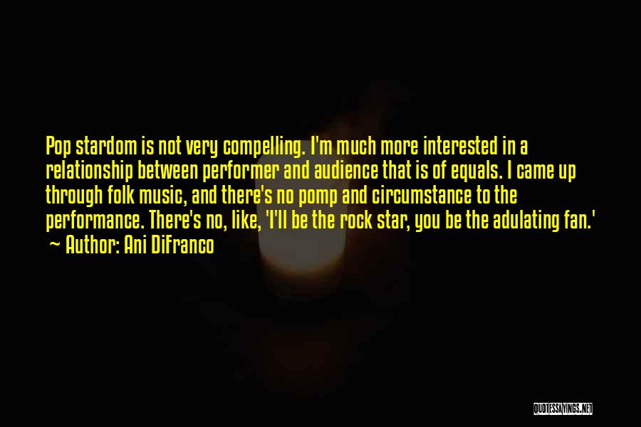 Ani DiFranco Quotes: Pop Stardom Is Not Very Compelling. I'm Much More Interested In A Relationship Between Performer And Audience That Is Of