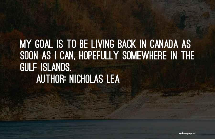 Nicholas Lea Quotes: My Goal Is To Be Living Back In Canada As Soon As I Can, Hopefully Somewhere In The Gulf Islands.