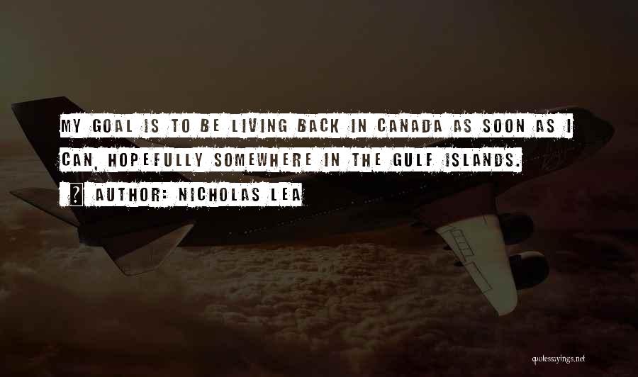 Nicholas Lea Quotes: My Goal Is To Be Living Back In Canada As Soon As I Can, Hopefully Somewhere In The Gulf Islands.