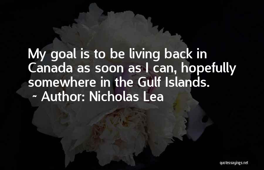 Nicholas Lea Quotes: My Goal Is To Be Living Back In Canada As Soon As I Can, Hopefully Somewhere In The Gulf Islands.
