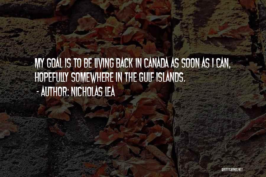 Nicholas Lea Quotes: My Goal Is To Be Living Back In Canada As Soon As I Can, Hopefully Somewhere In The Gulf Islands.