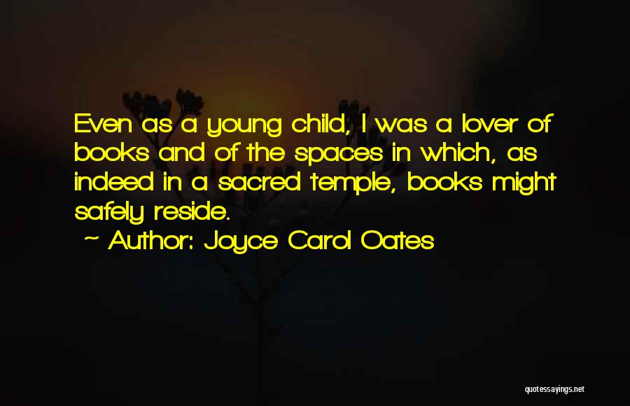 Joyce Carol Oates Quotes: Even As A Young Child, I Was A Lover Of Books And Of The Spaces In Which, As Indeed In