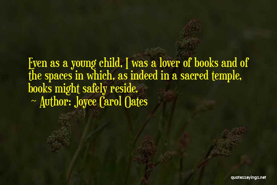 Joyce Carol Oates Quotes: Even As A Young Child, I Was A Lover Of Books And Of The Spaces In Which, As Indeed In