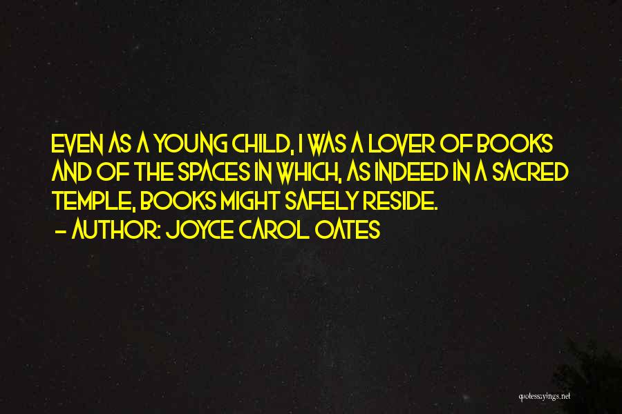 Joyce Carol Oates Quotes: Even As A Young Child, I Was A Lover Of Books And Of The Spaces In Which, As Indeed In