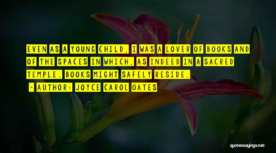 Joyce Carol Oates Quotes: Even As A Young Child, I Was A Lover Of Books And Of The Spaces In Which, As Indeed In