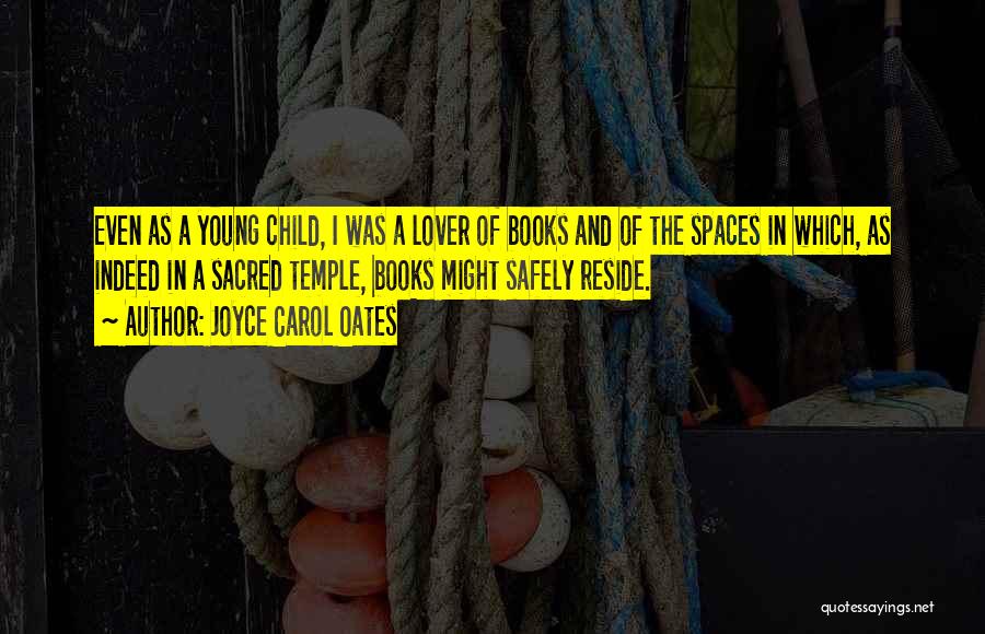 Joyce Carol Oates Quotes: Even As A Young Child, I Was A Lover Of Books And Of The Spaces In Which, As Indeed In