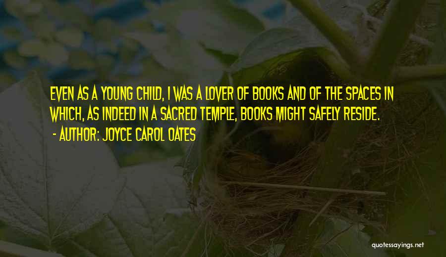 Joyce Carol Oates Quotes: Even As A Young Child, I Was A Lover Of Books And Of The Spaces In Which, As Indeed In