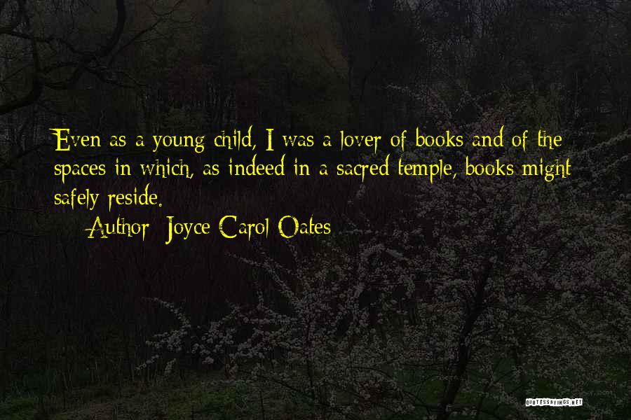 Joyce Carol Oates Quotes: Even As A Young Child, I Was A Lover Of Books And Of The Spaces In Which, As Indeed In