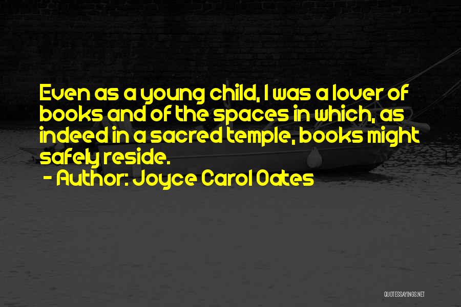 Joyce Carol Oates Quotes: Even As A Young Child, I Was A Lover Of Books And Of The Spaces In Which, As Indeed In