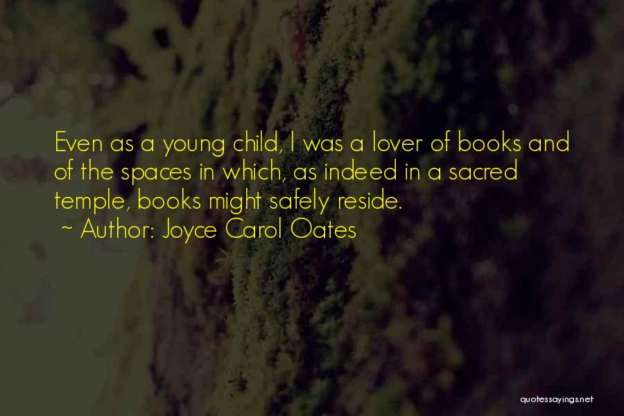 Joyce Carol Oates Quotes: Even As A Young Child, I Was A Lover Of Books And Of The Spaces In Which, As Indeed In