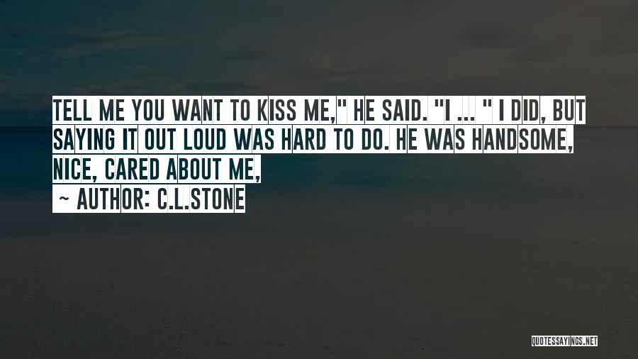 C.L.Stone Quotes: Tell Me You Want To Kiss Me, He Said. I ... I Did, But Saying It Out Loud Was Hard