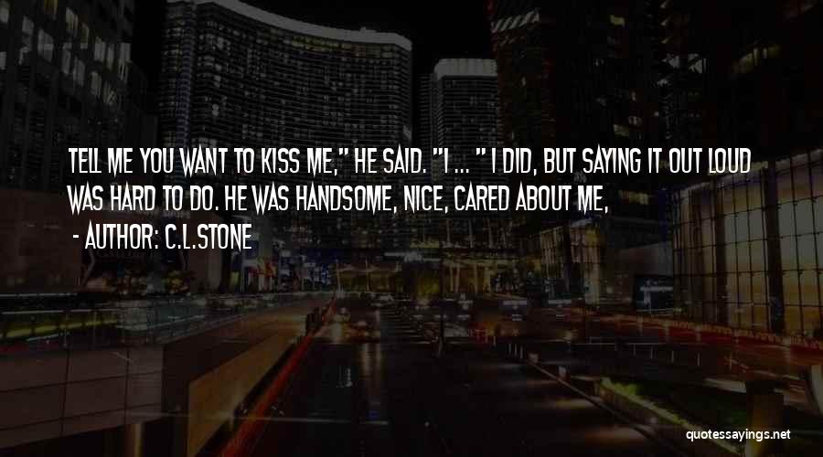 C.L.Stone Quotes: Tell Me You Want To Kiss Me, He Said. I ... I Did, But Saying It Out Loud Was Hard