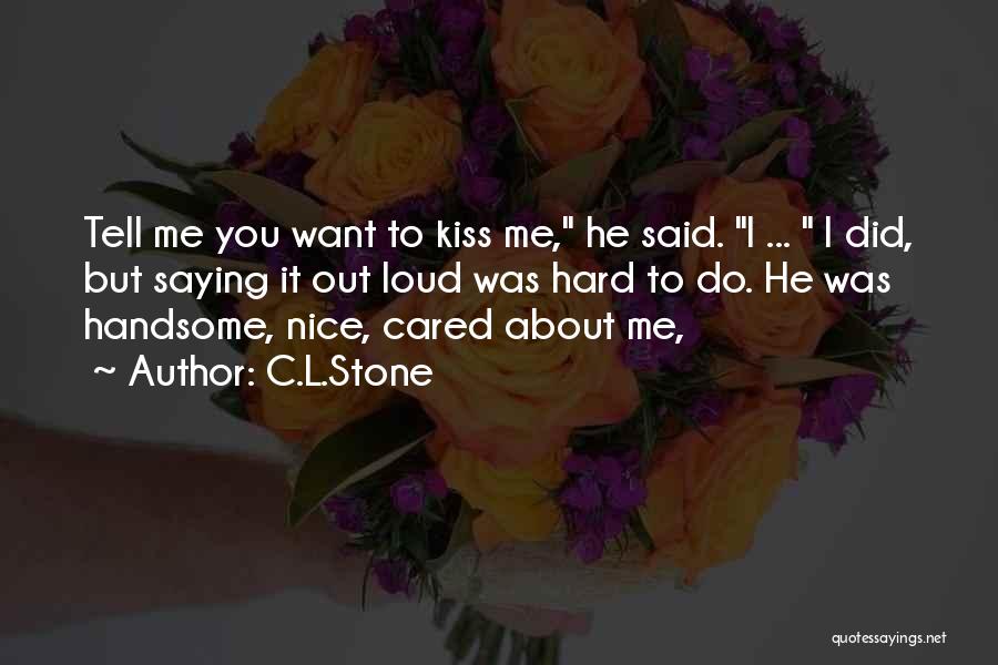 C.L.Stone Quotes: Tell Me You Want To Kiss Me, He Said. I ... I Did, But Saying It Out Loud Was Hard