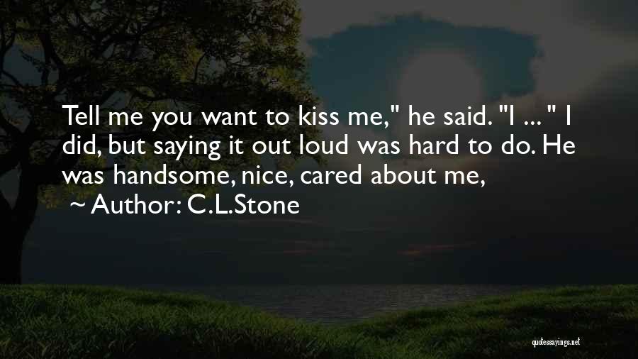 C.L.Stone Quotes: Tell Me You Want To Kiss Me, He Said. I ... I Did, But Saying It Out Loud Was Hard