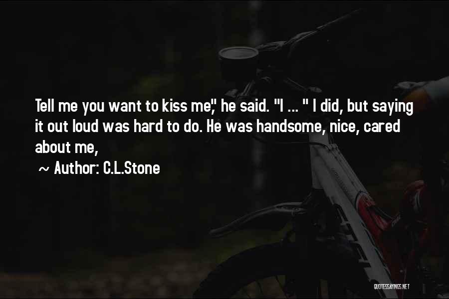 C.L.Stone Quotes: Tell Me You Want To Kiss Me, He Said. I ... I Did, But Saying It Out Loud Was Hard