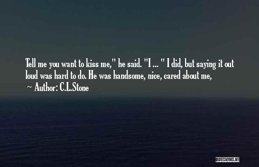 C.L.Stone Quotes: Tell Me You Want To Kiss Me, He Said. I ... I Did, But Saying It Out Loud Was Hard