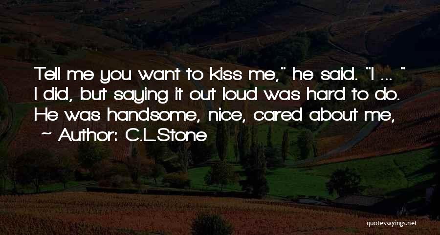 C.L.Stone Quotes: Tell Me You Want To Kiss Me, He Said. I ... I Did, But Saying It Out Loud Was Hard