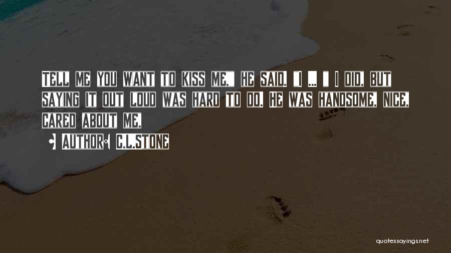 C.L.Stone Quotes: Tell Me You Want To Kiss Me, He Said. I ... I Did, But Saying It Out Loud Was Hard