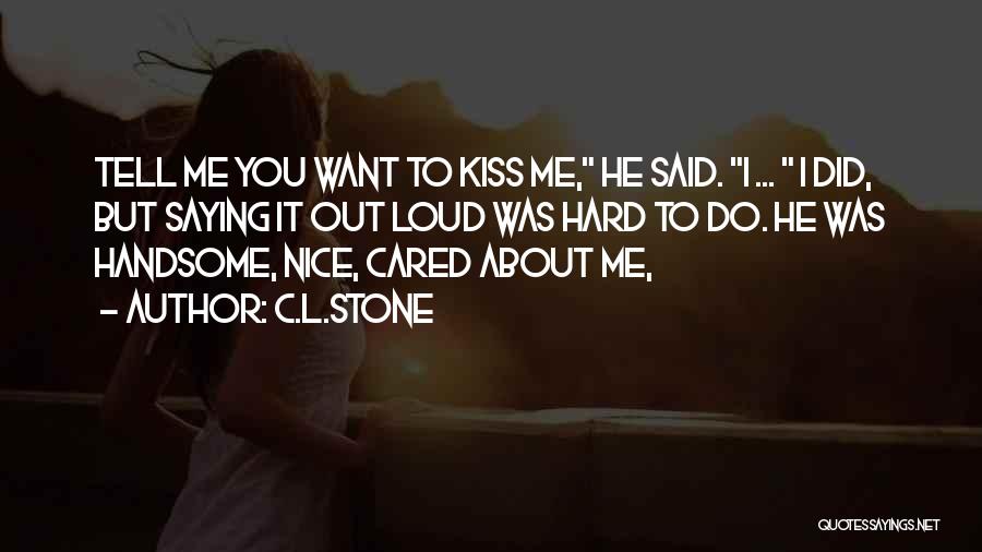 C.L.Stone Quotes: Tell Me You Want To Kiss Me, He Said. I ... I Did, But Saying It Out Loud Was Hard