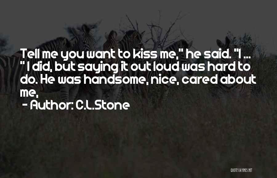 C.L.Stone Quotes: Tell Me You Want To Kiss Me, He Said. I ... I Did, But Saying It Out Loud Was Hard