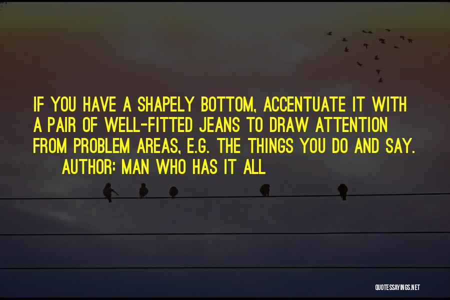 Man Who Has It All Quotes: If You Have A Shapely Bottom, Accentuate It With A Pair Of Well-fitted Jeans To Draw Attention From Problem Areas,