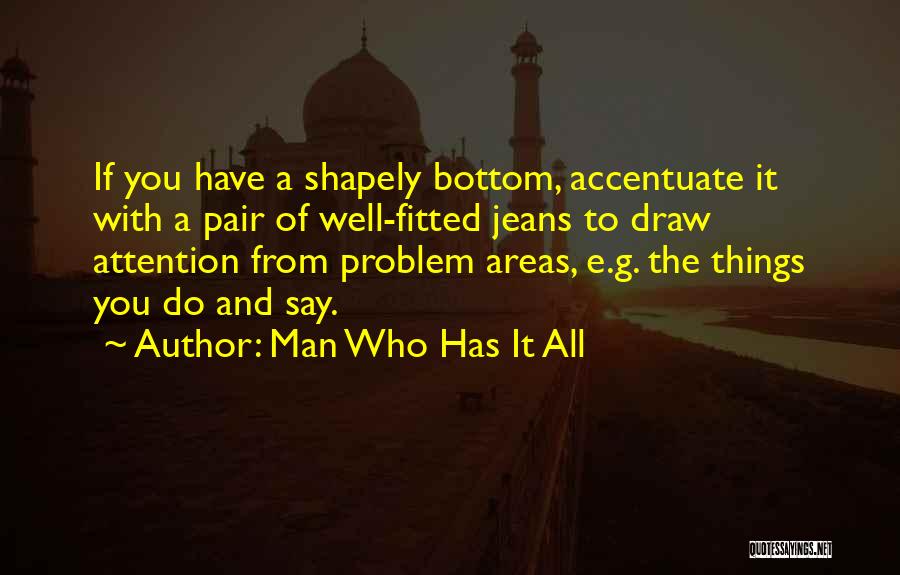 Man Who Has It All Quotes: If You Have A Shapely Bottom, Accentuate It With A Pair Of Well-fitted Jeans To Draw Attention From Problem Areas,