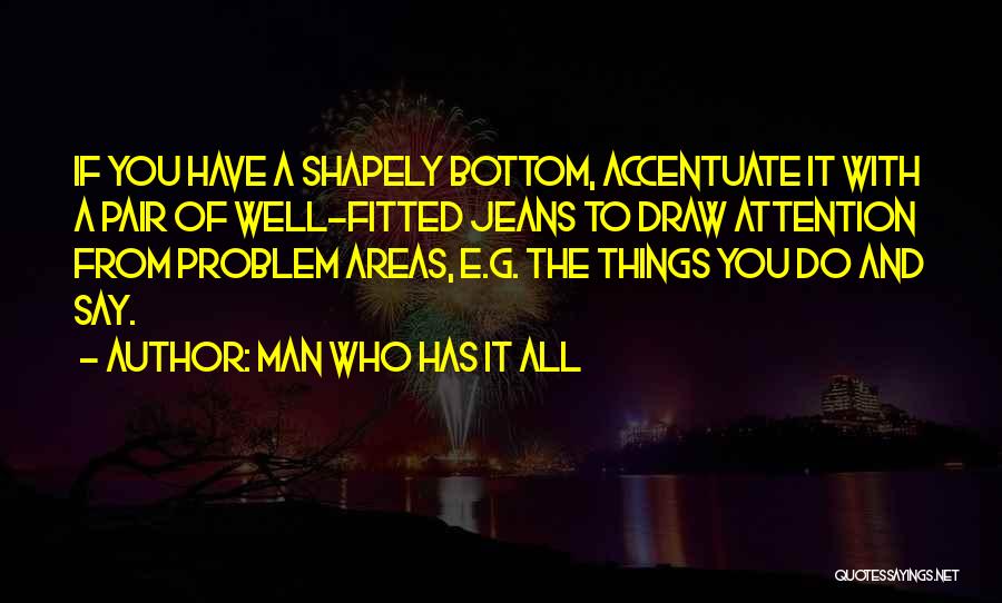 Man Who Has It All Quotes: If You Have A Shapely Bottom, Accentuate It With A Pair Of Well-fitted Jeans To Draw Attention From Problem Areas,