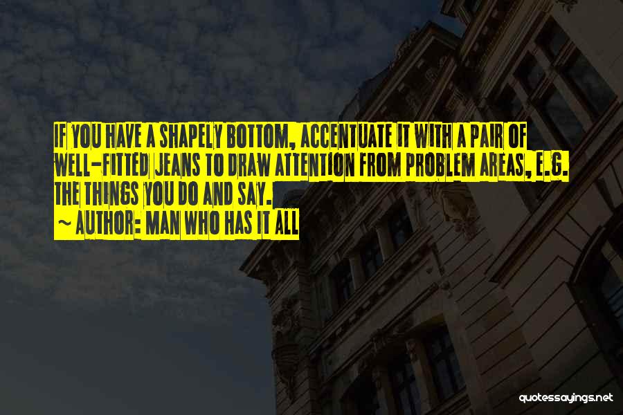 Man Who Has It All Quotes: If You Have A Shapely Bottom, Accentuate It With A Pair Of Well-fitted Jeans To Draw Attention From Problem Areas,