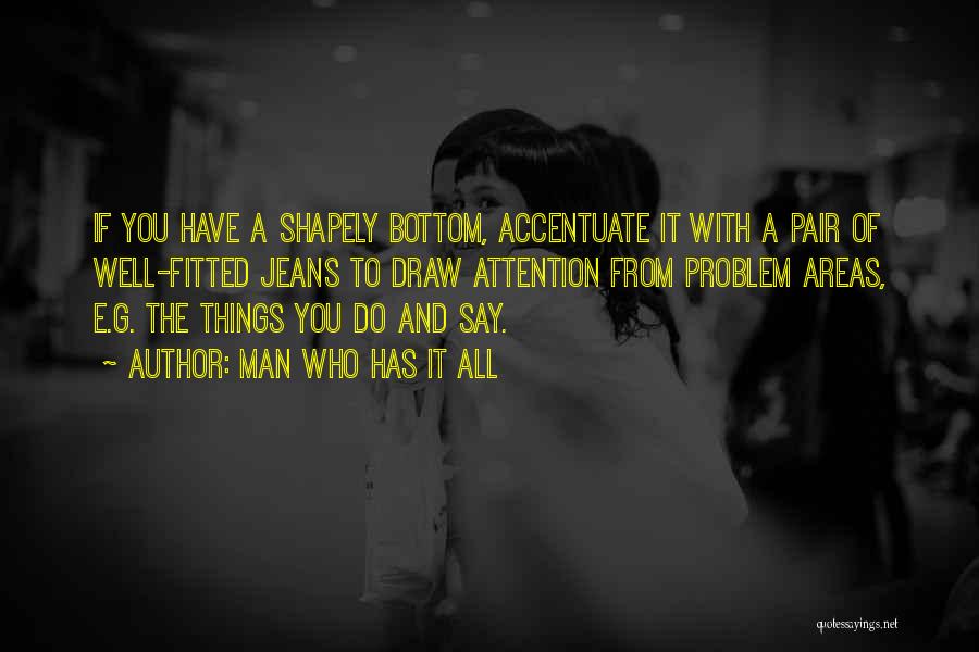 Man Who Has It All Quotes: If You Have A Shapely Bottom, Accentuate It With A Pair Of Well-fitted Jeans To Draw Attention From Problem Areas,