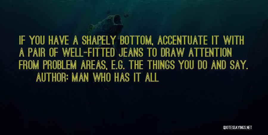 Man Who Has It All Quotes: If You Have A Shapely Bottom, Accentuate It With A Pair Of Well-fitted Jeans To Draw Attention From Problem Areas,