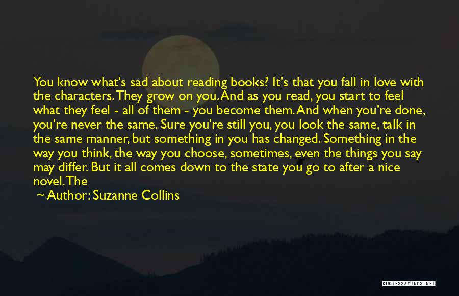 Suzanne Collins Quotes: You Know What's Sad About Reading Books? It's That You Fall In Love With The Characters. They Grow On You.