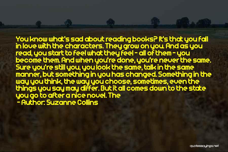 Suzanne Collins Quotes: You Know What's Sad About Reading Books? It's That You Fall In Love With The Characters. They Grow On You.