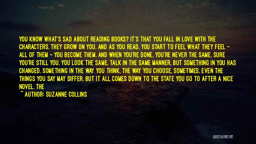 Suzanne Collins Quotes: You Know What's Sad About Reading Books? It's That You Fall In Love With The Characters. They Grow On You.