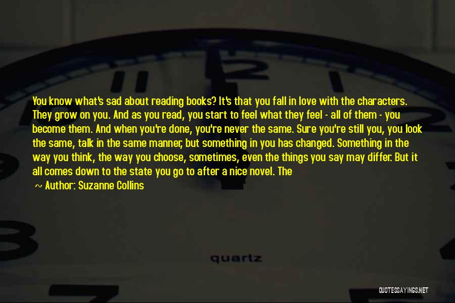 Suzanne Collins Quotes: You Know What's Sad About Reading Books? It's That You Fall In Love With The Characters. They Grow On You.