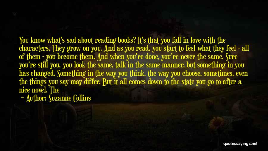 Suzanne Collins Quotes: You Know What's Sad About Reading Books? It's That You Fall In Love With The Characters. They Grow On You.