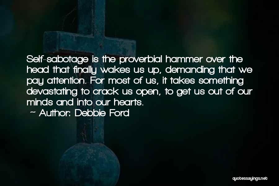 Debbie Ford Quotes: Self-sabotage Is The Proverbial Hammer Over The Head That Finally Wakes Us Up, Demanding That We Pay Attention. For Most