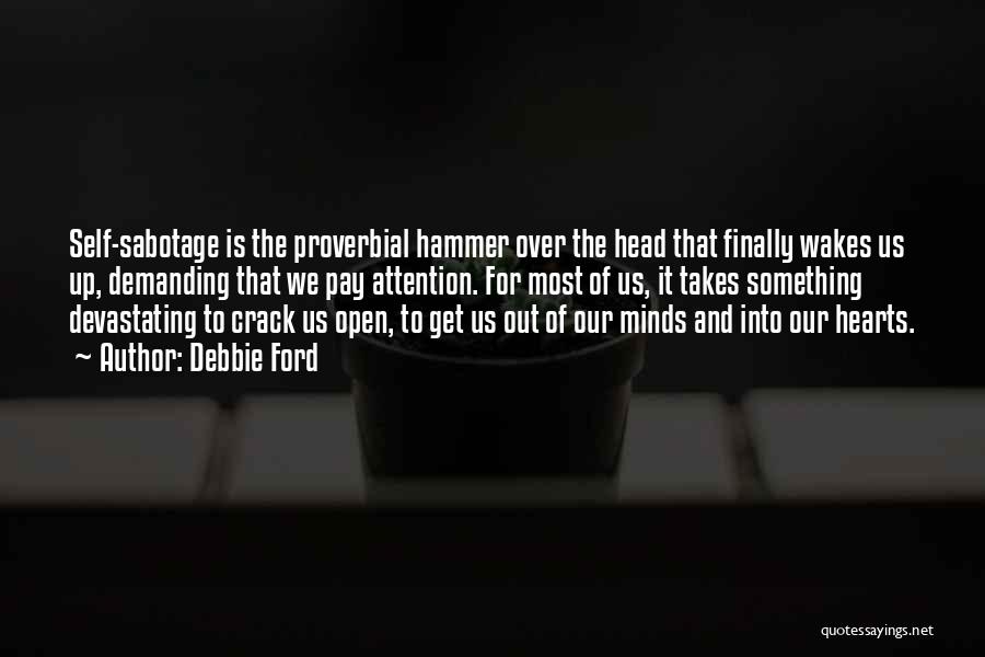 Debbie Ford Quotes: Self-sabotage Is The Proverbial Hammer Over The Head That Finally Wakes Us Up, Demanding That We Pay Attention. For Most