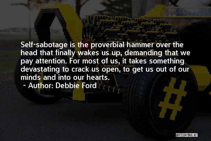 Debbie Ford Quotes: Self-sabotage Is The Proverbial Hammer Over The Head That Finally Wakes Us Up, Demanding That We Pay Attention. For Most