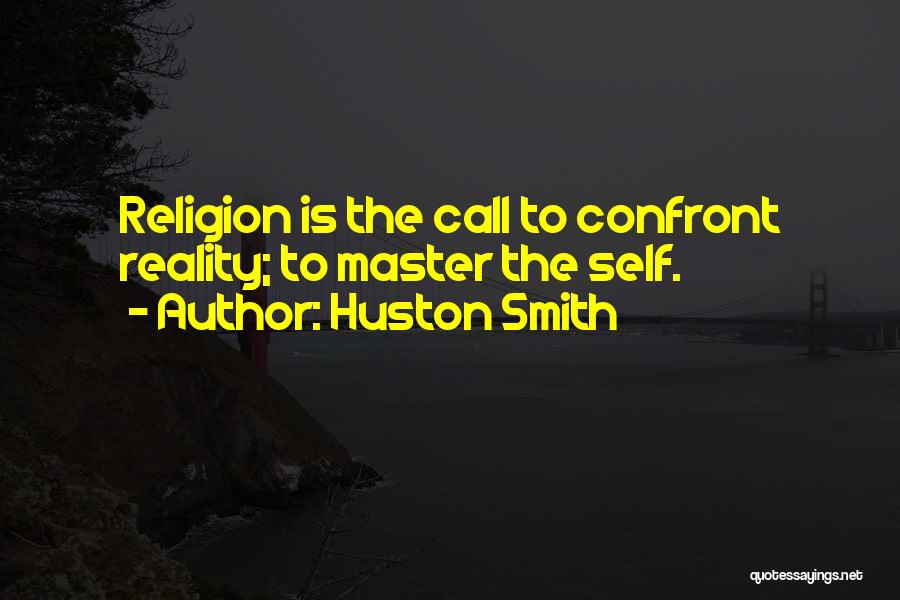 Huston Smith Quotes: Religion Is The Call To Confront Reality; To Master The Self.