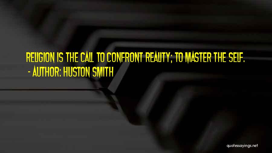 Huston Smith Quotes: Religion Is The Call To Confront Reality; To Master The Self.