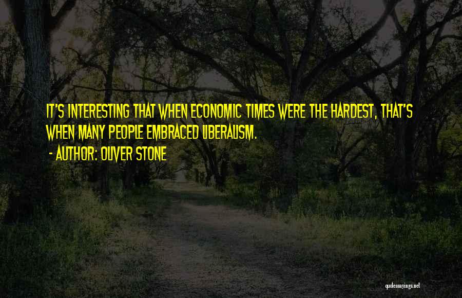 Oliver Stone Quotes: It's Interesting That When Economic Times Were The Hardest, That's When Many People Embraced Liberalism.