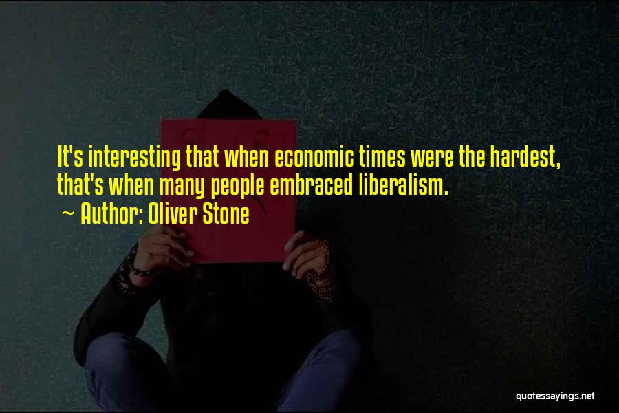 Oliver Stone Quotes: It's Interesting That When Economic Times Were The Hardest, That's When Many People Embraced Liberalism.