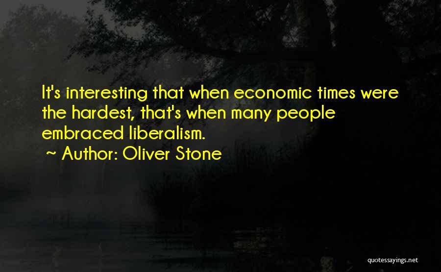 Oliver Stone Quotes: It's Interesting That When Economic Times Were The Hardest, That's When Many People Embraced Liberalism.