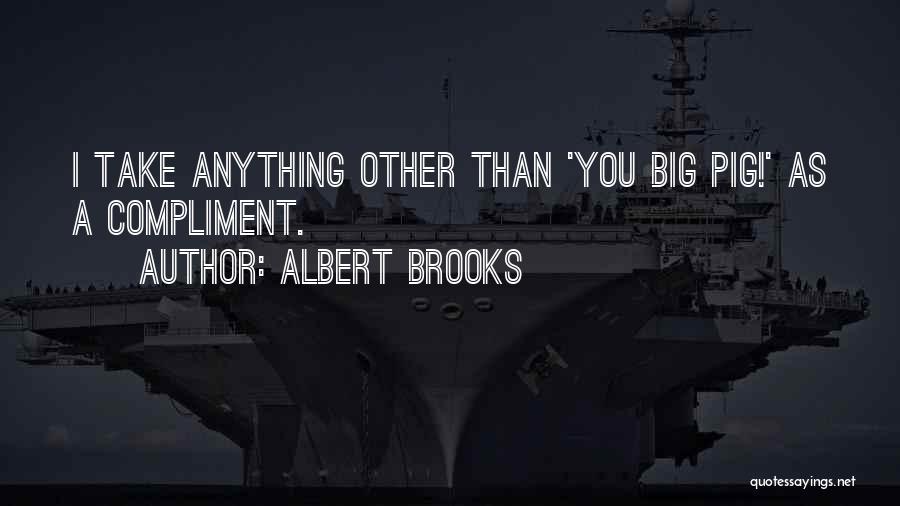 Albert Brooks Quotes: I Take Anything Other Than 'you Big Pig!' As A Compliment.