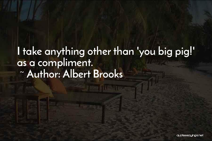 Albert Brooks Quotes: I Take Anything Other Than 'you Big Pig!' As A Compliment.