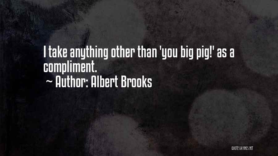 Albert Brooks Quotes: I Take Anything Other Than 'you Big Pig!' As A Compliment.