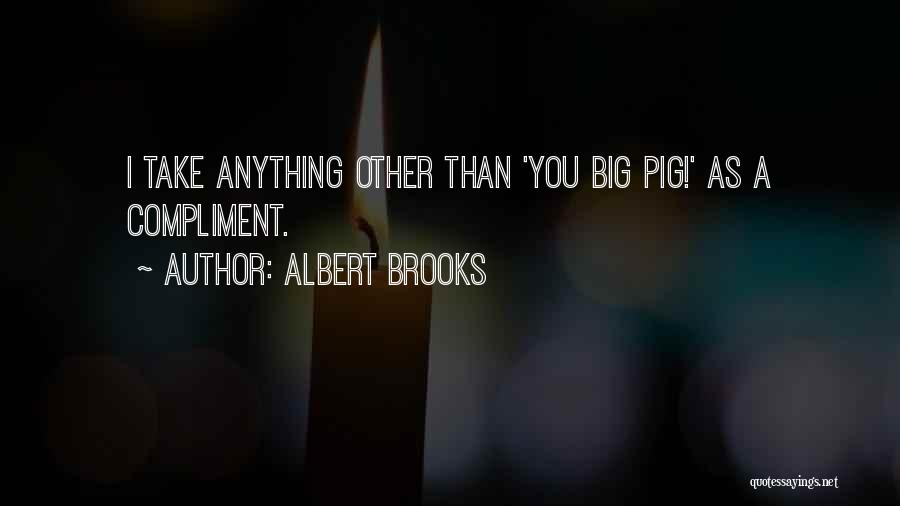Albert Brooks Quotes: I Take Anything Other Than 'you Big Pig!' As A Compliment.