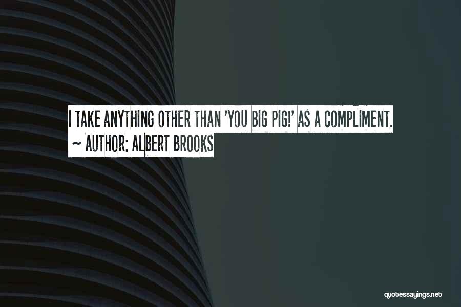 Albert Brooks Quotes: I Take Anything Other Than 'you Big Pig!' As A Compliment.