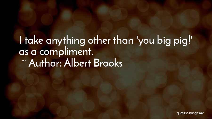 Albert Brooks Quotes: I Take Anything Other Than 'you Big Pig!' As A Compliment.