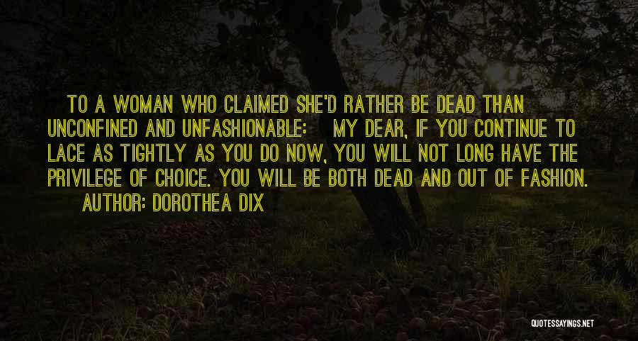 Dorothea Dix Quotes: [to A Woman Who Claimed She'd Rather Be Dead Than Unconfined And Unfashionable:] My Dear, If You Continue To Lace